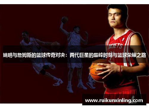 姚明与詹姆斯的篮球传奇对决：两代巨星的巅峰时刻与篮球荣耀之路