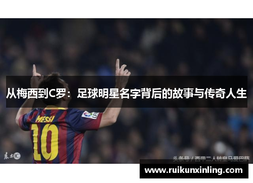 从梅西到C罗：足球明星名字背后的故事与传奇人生