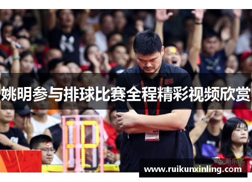 姚明参与排球比赛全程精彩视频欣赏