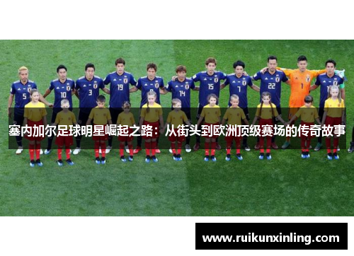 塞内加尔足球明星崛起之路：从街头到欧洲顶级赛场的传奇故事