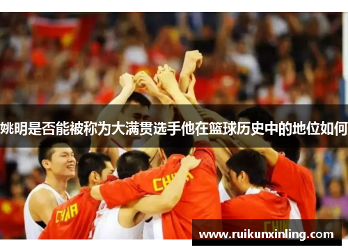 姚明是否能被称为大满贯选手他在篮球历史中的地位如何