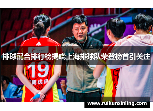 排球配合排行榜揭晓上海排球队荣登榜首引关注
