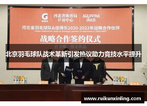 北京羽毛球队战术革新引发热议助力竞技水平提升