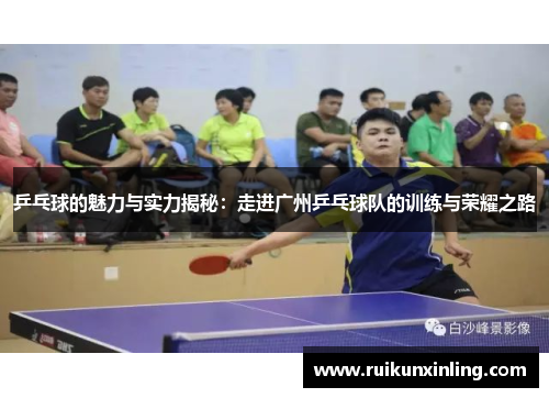 乒乓球的魅力与实力揭秘：走进广州乒乓球队的训练与荣耀之路