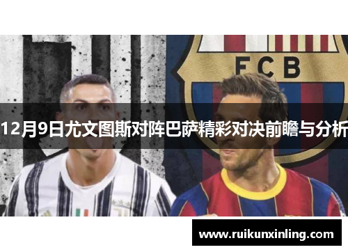 12月9日尤文图斯对阵巴萨精彩对决前瞻与分析