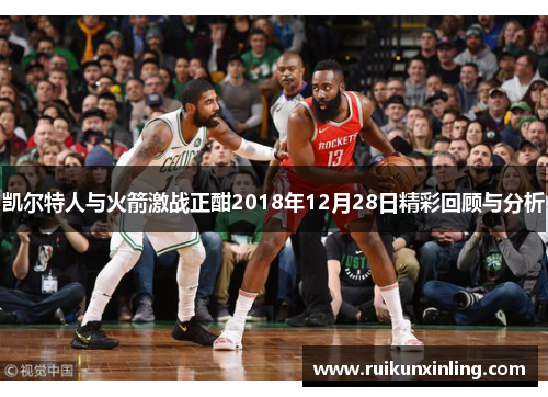 凯尔特人与火箭激战正酣2018年12月28日精彩回顾与分析