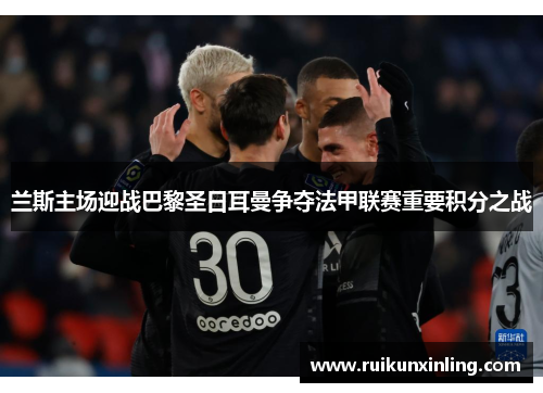 兰斯主场迎战巴黎圣日耳曼争夺法甲联赛重要积分之战