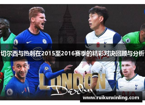 切尔西与热刺在2015至2016赛季的精彩对决回顾与分析