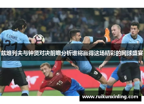 兹维列夫与钟贤对决前瞻分析谁将赢得这场精彩的网球盛宴