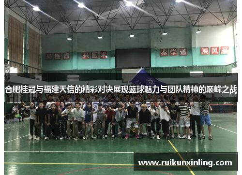 合肥桂冠与福建天信的精彩对决展现篮球魅力与团队精神的巅峰之战
