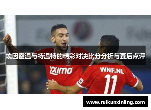 埃因霍温与特温特的精彩对决比分分析与赛后点评