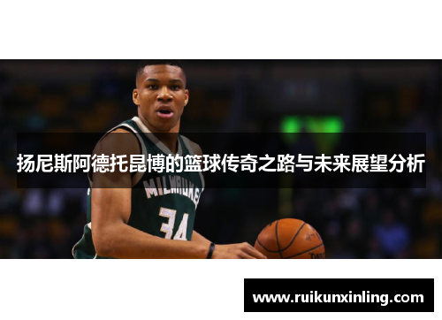 扬尼斯阿德托昆博的篮球传奇之路与未来展望分析