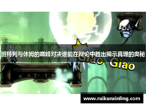 班特列与休姆的巅峰对决谁能在辩论中胜出揭示真理的奥秘