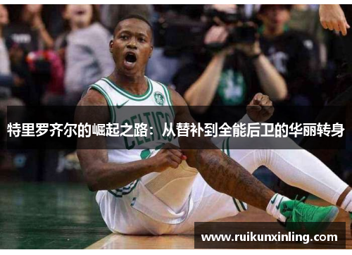 特里罗齐尔的崛起之路：从替补到全能后卫的华丽转身