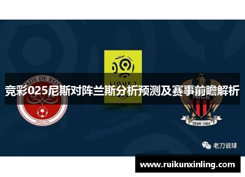 竞彩025尼斯对阵兰斯分析预测及赛事前瞻解析
