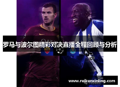 罗马与波尔图精彩对决直播全程回顾与分析