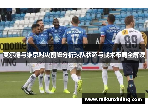 莫尔德与维京对决前瞻分析球队状态与战术布局全解读